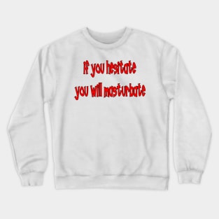 IF YOU HESITATE YOU WILL MASTURBATE Crewneck Sweatshirt